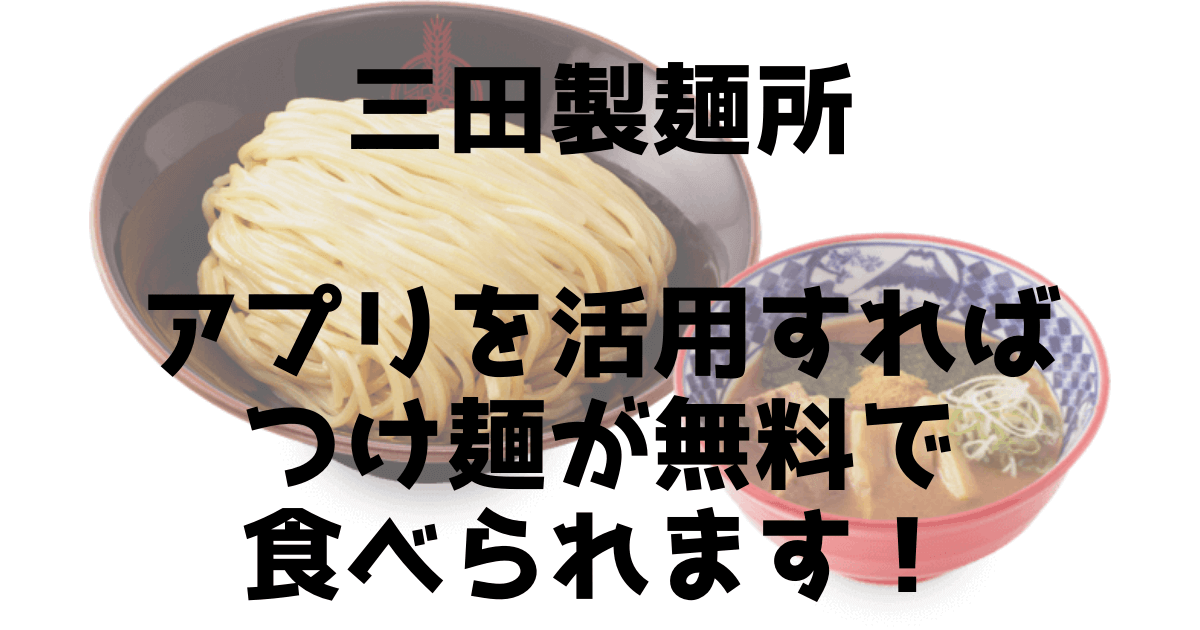 三田製麺所 アプリを活用すればつけ麺が無料で食べられます！